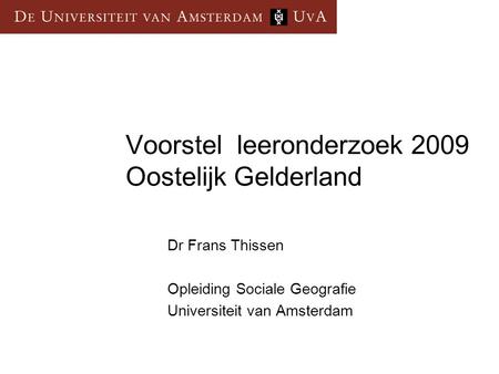 Voorstel leeronderzoek 2009 Oostelijk Gelderland Dr Frans Thissen Opleiding Sociale Geografie Universiteit van Amsterdam.