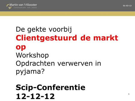 1 01-03-13 De gekte voorbij Clientgestuurd de markt op Workshop Opdrachten verwerven in pyjama? Scip-Conferentie 12-12-12.