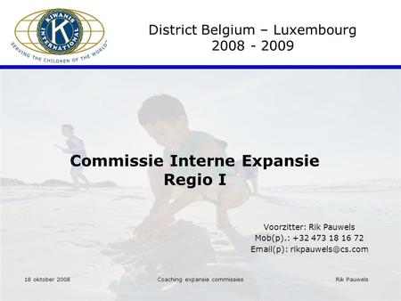 Rik Pauwels Coaching expansie commissies Commissie Interne Expansie Regio I District Belgium – Luxembourg 2008 - 2009 Voorzitter: Rik Pauwels Mob(p).: