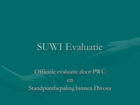 SUWI Evaluatie Officiële evaluatie door PWC en Standpuntbepaling binnen Divosa.