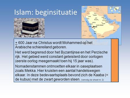 Islam: beginsituatie + 600 Jaar na Christus wordt Mohammed op het Arabische schiereiland geboren. Het werd begrensd door het Byzantijnse en het Perzische.