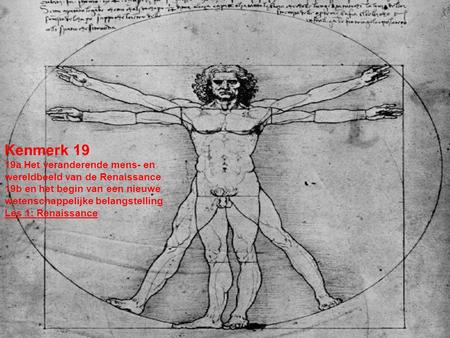 Kenmerk 19 19a Het veranderende mens- en wereldbeeld van de Renaissance 19b en het begin van een nieuwe wetenschappelijke belangstelling Les 1: Renaissance.
