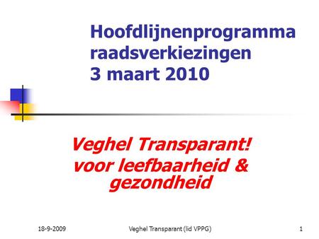 18-9-2009Veghel Transparant (lid VPPG)1 Hoofdlijnenprogramma raadsverkiezingen 3 maart 2010 Veghel Transparant! voor leefbaarheid & gezondheid.