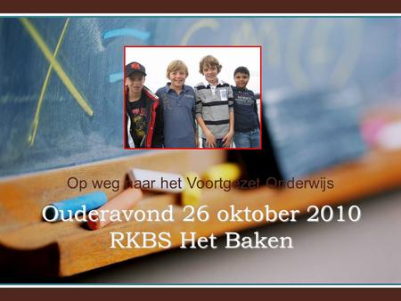 Op weg naar het Voortgezet Onderwijs Ouderavond 26 oktober 2010 RKBS Het Baken.