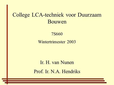 College LCA-techniek voor Duurzaam Bouwen Ir. H. van Nunen Prof. Ir. N.A. Hendriks 7S660 Wintertrimester 2003.