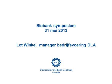 Biobank symposium 31 mei 2013 Lot Winkel, manager bedrijfsvoering DLA