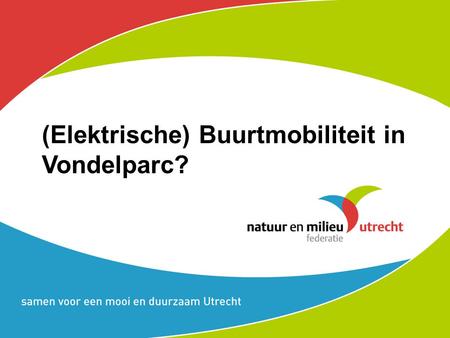 (Elektrische) Buurtmobiliteit in Vondelparc?. Samen vervoer organiseren Slimmer -Van bezit naar gebruik -Minder parkeren, meer groen/spelen Makkelijker.