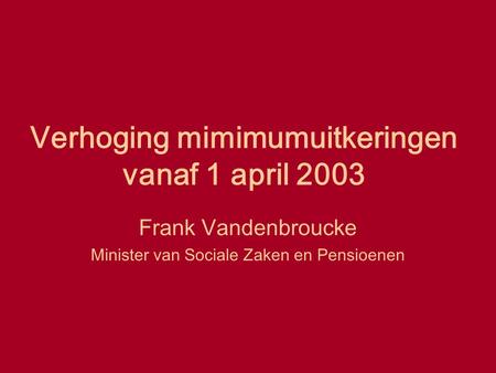 Verhoging mimimumuitkeringen vanaf 1 april 2003 Frank Vandenbroucke Minister van Sociale Zaken en Pensioenen.