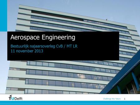 1 Challenge the future Aerospace Engineering Bestuurlijk najaarsoverleg CvB / MT LR 11 november 2013.