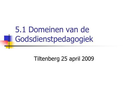 5.1 Domeinen van de Godsdienstpedagogiek Tiltenberg 25 april 2009.