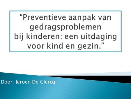 “Preventieve aanpak van gedragsproblemen bij kinderen: een uitdaging voor kind en gezin.” Door: Jeroen De Clercq.