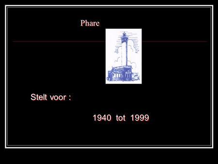 Phare Stelt voor : 1940 tot 1999.