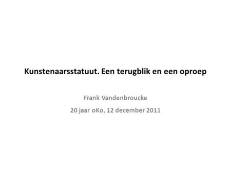 Kunstenaarsstatuut. Een terugblik en een oproep Frank Vandenbroucke 20 jaar oKo, 12 december 2011.