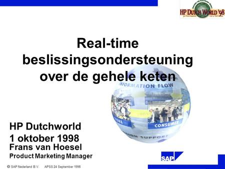 ®  SAP Nederland B.V. APSS 24 September 1998 Frans van Hoesel Product Marketing Manager Real-time beslissingsondersteuning over de gehele keten HP Dutchworld.