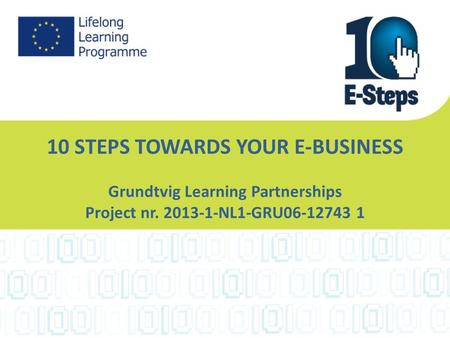 10 STEPS TOWARDS YOUR E-BUSINESS Grundtvig Learning Partnerships Project nr. 2013-1-NL1-GRU06-12743 1.