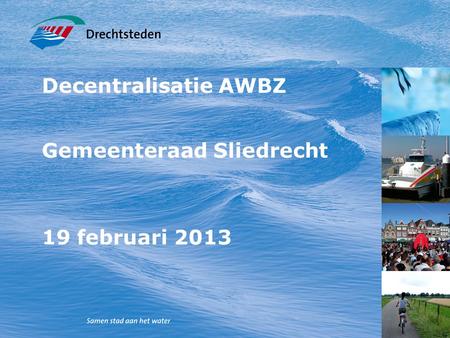1 Decentralisatie AWBZ Gemeenteraad Sliedrecht 19 februari 2013.