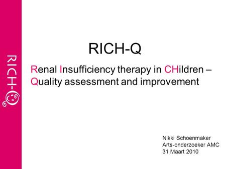 RICH-Q Renal Insufficiency therapy in CHildren – Quality assessment and improvement Nikki Schoenmaker Arts-onderzoeker AMC 31 Maart 2010.