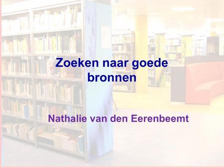 Workshop Informatievaardigheden 1 Nathalie van den Eerenbeemt Zoeken naar goede bronnen.