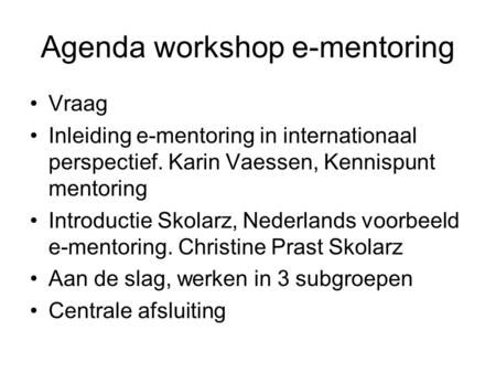 Agenda workshop e-mentoring Vraag Inleiding e-mentoring in internationaal perspectief. Karin Vaessen, Kennispunt mentoring Introductie Skolarz, Nederlands.