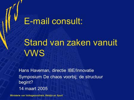 Ministerie van Volksgezondheid, Welzijn en Sport E-mail consult: Stand van zaken vanuit VWS Hans Haveman, directie IBE/Innovatie Symposium De chaos voorbij;