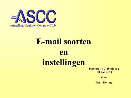 Presentatie Clubmiddag 21 mei 2014 door Henk Kesting E-mail soorten en instellingen.