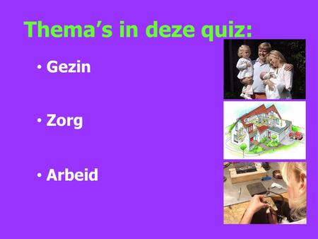 T hema’s in deze quiz: Gezin Zorg Arbeid. Thema 1: Verschillen binnen ‘het Nederlandse gezin’