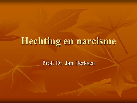 Hechting en narcisme Prof. Dr. Jan Derksen.