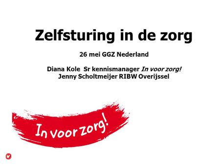 Zelfsturing in de zorg 26 mei GGZ Nederland Diana Kole Sr kennismanager In voor zorg! Jenny Scholtmeijer RIBW Overijssel Werk bij IVZ, maar redelijk.