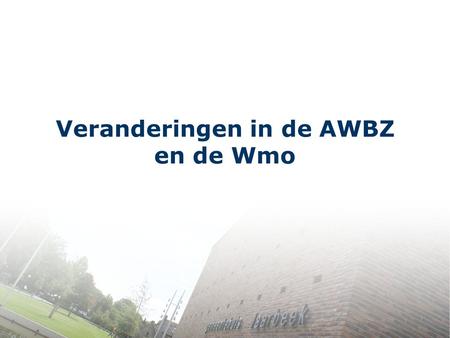 Veranderingen in de AWBZ en de Wmo