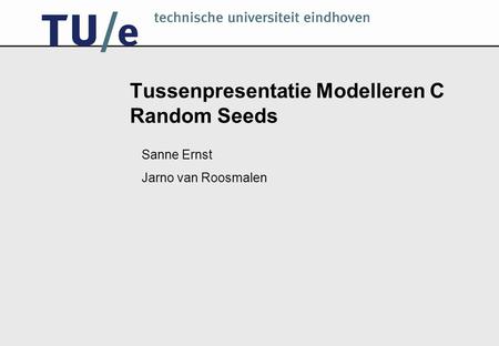 Tussenpresentatie Modelleren C Random Seeds Sanne Ernst Jarno van Roosmalen.