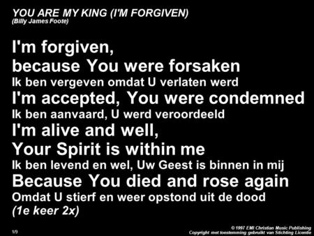 Copyright met toestemming gebruikt van Stichting Licentie © 1997 EMI Christian Music Publishing 1/9 YOU ARE MY KING (I'M FORGIVEN) (Billy James Foote)