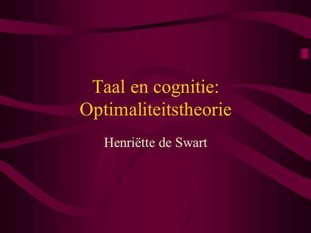 Taal en cognitie: Optimaliteitstheorie Henriëtte de Swart.
