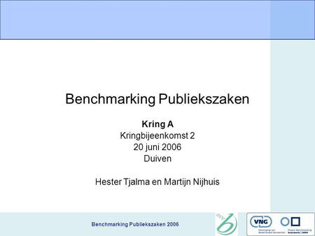 Benchmarking Publiekszaken 2006 Benchmarking Publiekszaken Kring A Kringbijeenkomst 2 20 juni 2006 Duiven Hester Tjalma en Martijn Nijhuis.