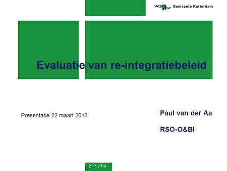 21-7-2014 Evaluatie van re-integratiebeleid Paul van der Aa RSO-O&BI Presentatie 22 maart 2013.