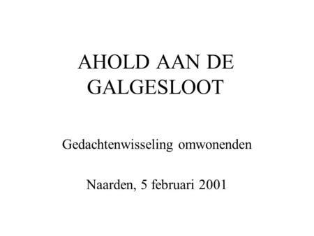 AHOLD AAN DE GALGESLOOT Gedachtenwisseling omwonenden Naarden, 5 februari 2001.