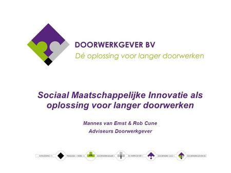 Sociaal Maatschappelijke Innovatie als oplossing voor langer doorwerken Mannes van Emst & Rob Cune Adviseurs Doorwerkgever.