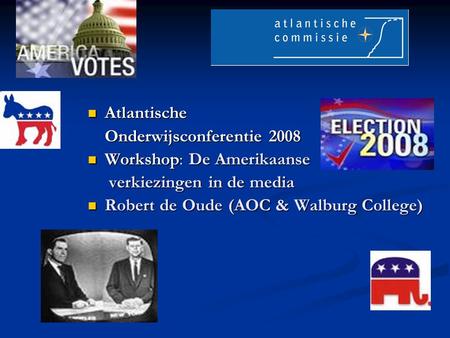 Atlantische Atlantische Onderwijsconferentie 2008 Workshop: De Amerikaanse Workshop: De Amerikaanse verkiezingen in de media verkiezingen in de media Robert.