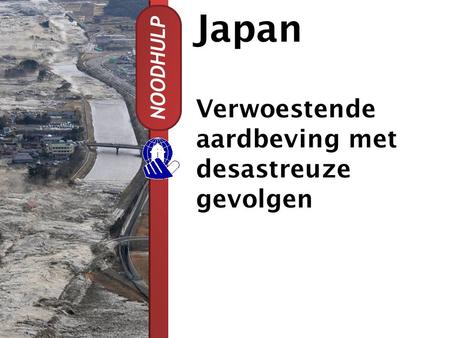 Japan NOODHULP Verwoestende aardbeving met desastreuze gevolgen.