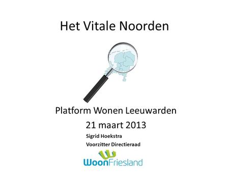 Het Vitale Noorden Platform Wonen Leeuwarden 21 maart 2013 Sigrid Hoekstra Voorzitter Directieraad.