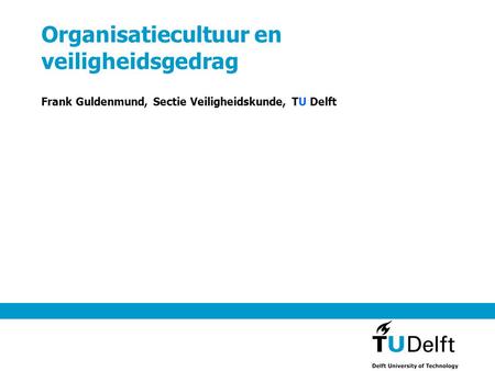 Organisatiecultuur en veiligheidsgedrag Frank Guldenmund, Sectie Veiligheidskunde, TU Delft.