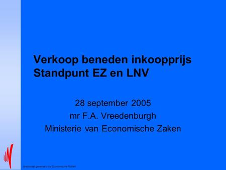 Directoraat-generaal voor Economische Politiek Verkoop beneden inkoopprijs Standpunt EZ en LNV 28 september 2005 mr F.A. Vreedenburgh Ministerie van Economische.