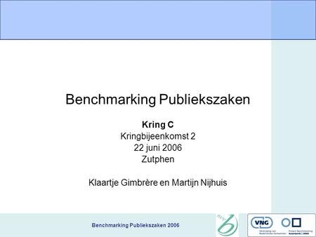 Benchmarking Publiekszaken 2006 Benchmarking Publiekszaken Kring C Kringbijeenkomst 2 22 juni 2006 Zutphen Klaartje Gimbrère en Martijn Nijhuis.