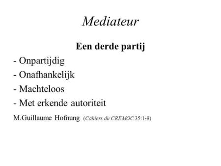 Mediateur Een derde partij - Onpartijdig - Onafhankelijk - Machteloos - Met erkende autoriteit M.Guillaume Hofnung (Cahiers du CREMOC 35:1-9)