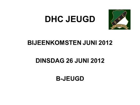 DHC JEUGD BIJEENKOMSTEN JUNI 2012 DINSDAG 26 JUNI 2012 B-JEUGD.