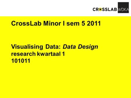 CrossLab Minor I sem 5 2011 Visualising Data: Data Design research kwartaal 1 101011.