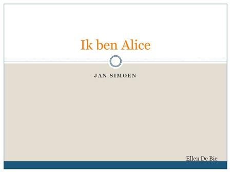 Ik ben Alice Jan Simoen Ellen De Bie.