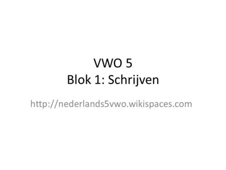 VWO 5 Blok 1: Schrijven http://nederlands5vwo.wikispaces.com.