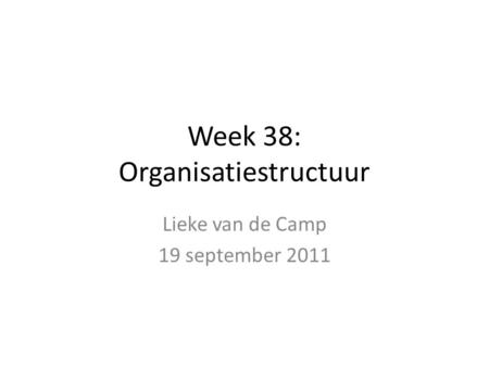 Week 38: Organisatiestructuur Lieke van de Camp 19 september 2011.