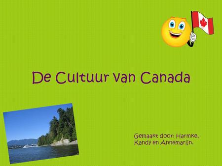 De Cultuur van Canada Gemaakt door: Harmke, Kandy en Annemarijn.