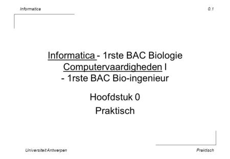 Informatica Universiteit AntwerpenPraktisch 0.1 Informatica - 1rste BAC Biologie Computervaardigheden I - 1rste BAC Bio-ingenieur Hoofdstuk 0 Praktisch.